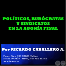 POLTICOS, BURCRATAS Y SINDICATOS EN LA AGONA FINAL - Por RICARDO CABALLERO AQUINO - Martes, 26 de Julio de 2016